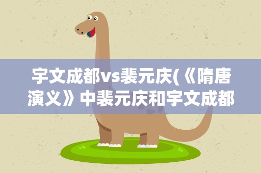 宇文成都vs裴元庆(《隋唐演义》中裴元庆和宇文成都到底哪个强)