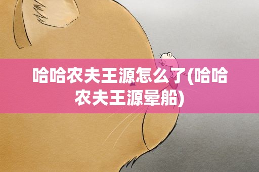 哈哈农夫王源怎么了(哈哈农夫王源晕船)