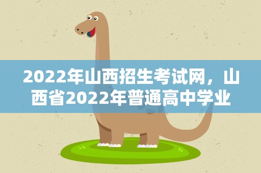 2022年山西招生考试网，山西省2022年普通高中学业水平考试网上报名公告