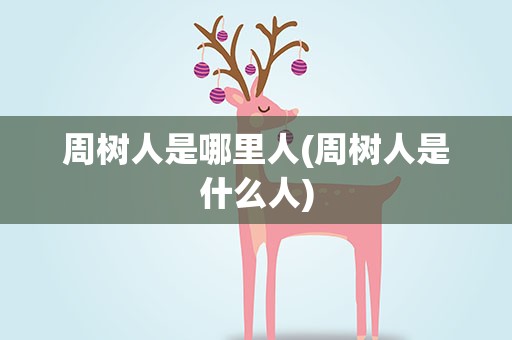 周树人是哪里人(周树人是什么人)