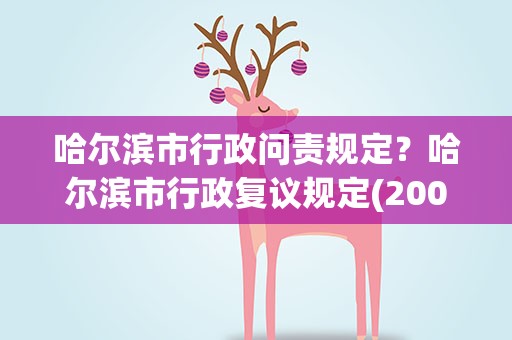 哈尔滨市行政问责规定？哈尔滨市行政复议规定(2008)