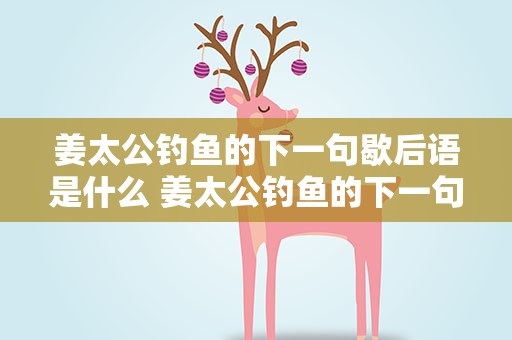 姜太公钓鱼的下一句歇后语是什么 姜太公钓鱼的下一句歇后语是什么呢