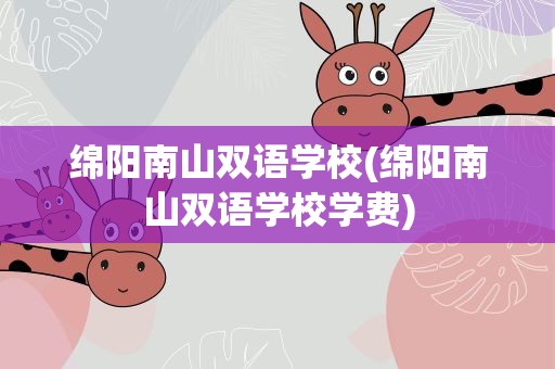 绵阳南山双语学校(绵阳南山双语学校学费)