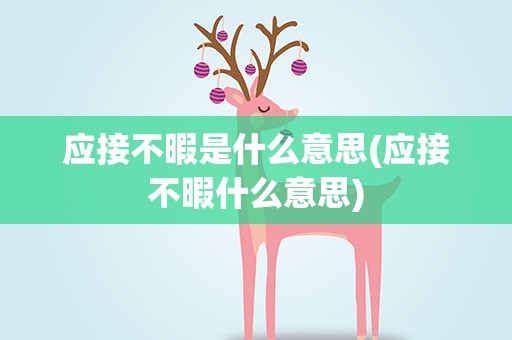 应接不暇是什么意思(应接不暇什么意思)