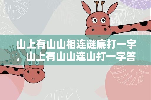 山上有山山相连谜底打一字，山上有山山连山打一字答案