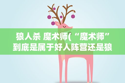 狼人杀 魔术师(“魔术师”到底是属于好人阵营还是狼人阵营)