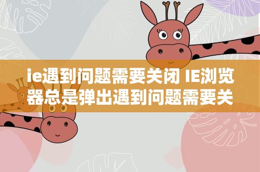 ie遇到问题需要关闭 IE浏览器总是弹出遇到问题需要关闭怎么回事