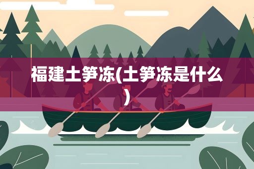 福建土笋冻(土笋冻是什么)