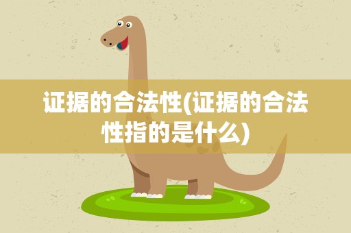证据的合法性(证据的合法性指的是什么)