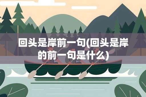 回头是岸前一句(回头是岸的前一句是什么)