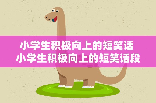小学生积极向上的短笑话 小学生积极向上的短笑话段子
