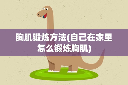 胸肌锻炼方法(自己在家里怎么锻炼胸肌)