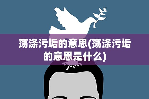 荡涤污垢的意思(荡涤污垢的意思是什么)