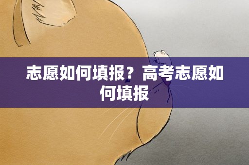 志愿如何填报？高考志愿如何填报