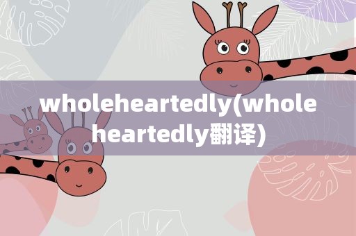 wholeheartedly(wholeheartedly翻译)