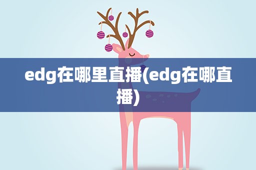 edg在哪里直播(edg在哪直播)