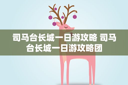 司马台长城一日游攻略 司马台长城一日游攻略团