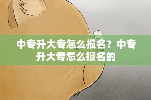 中专升大专怎么报名？中专升大专怎么报名的