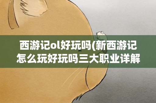 西游记ol好玩吗(新西游记怎么玩好玩吗三大职业详解攻略)