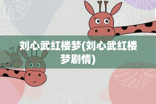 刘心武红楼梦(刘心武红楼梦剧情)