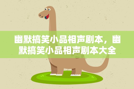 幽默搞笑小品相声剧本，幽默搞笑小品相声剧本大全