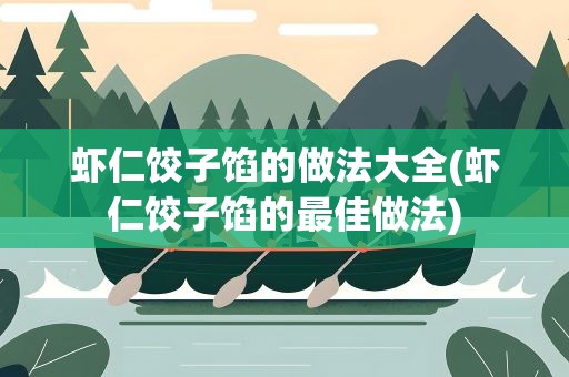 虾仁饺子馅的做法大全(虾仁饺子馅的最佳做法)
