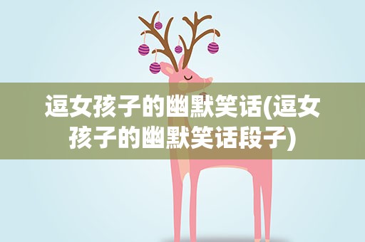 逗女孩子的幽默笑话(逗女孩子的幽默笑话段子)