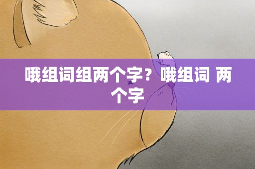 哦组词组两个字？哦组词 两个字