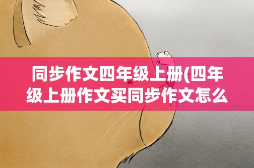 同步作文四年级上册(四年级上册作文买同步作文怎么样)
