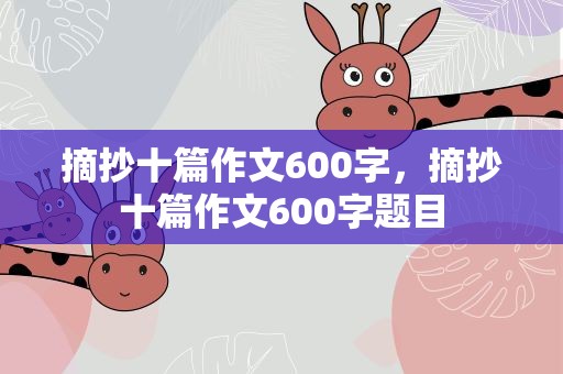摘抄十篇作文600字，摘抄十篇作文600字题目