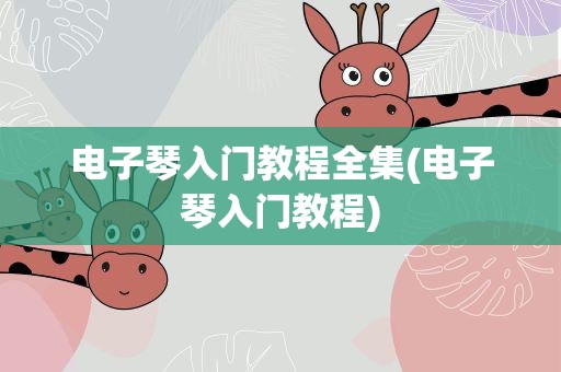 电子琴入门教程全集(电子琴入门教程)