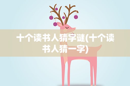 十个读书人猜字谜(十个读书人猜一字)