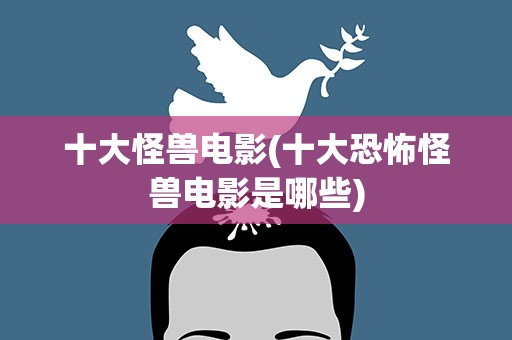 十大怪兽电影(十大恐怖怪兽电影是哪些)