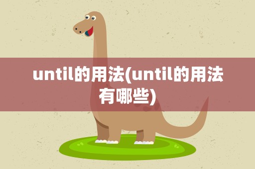 until的用法(until的用法有哪些)