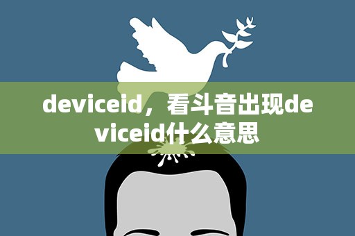 deviceid，看斗音出现deviceid什么意思