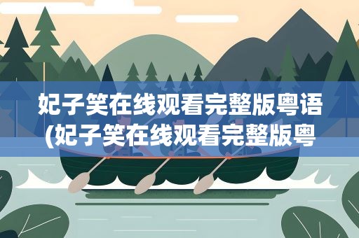 妃子笑在线观看完整版粤语(妃子笑在线观看完整版粤语下载)