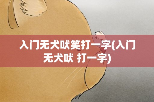 入门无犬吠笑打一字(入门无犬吠 打一字)