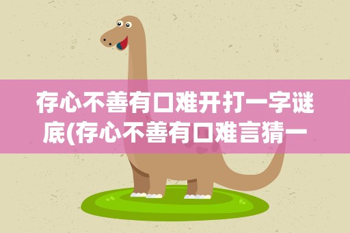 存心不善有口难开打一字谜底(存心不善有口难言猜一字谜)
