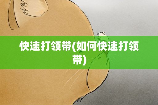 快速打领带(如何快速打领带)