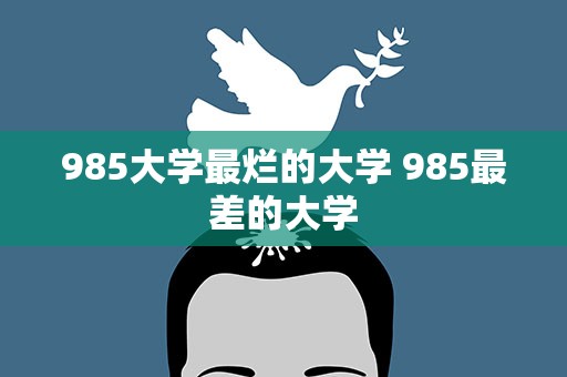 985大学最烂的大学 985最差的大学