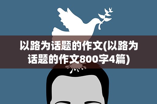 以路为话题的作文(以路为话题的作文800字4篇)