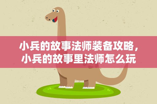 小兵的故事法师装备攻略，小兵的故事里法师怎么玩