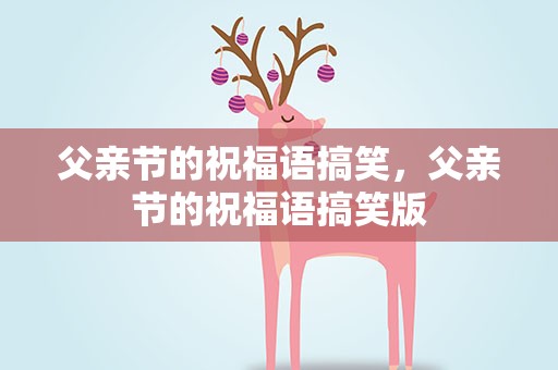 父亲节的祝福语搞笑，父亲节的祝福语搞笑版