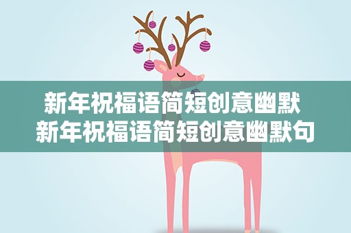 新年祝福语简短创意幽默 新年祝福语简短创意幽默句子