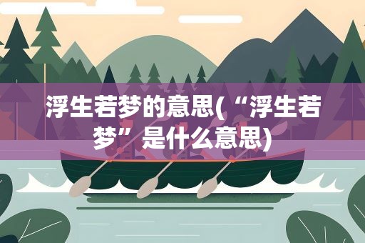 浮生若梦的意思(“浮生若梦”是什么意思)