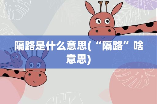 隔路是什么意思(“隔路”啥意思)