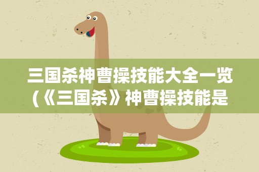 三国杀神曹操技能大全一览(《三国杀》神曹操技能是什么)