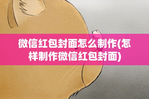 微信红包封面怎么制作(怎样制作微信红包封面)