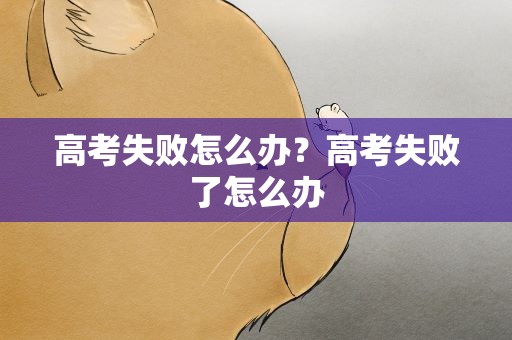 高考失败怎么办？高考失败了怎么办