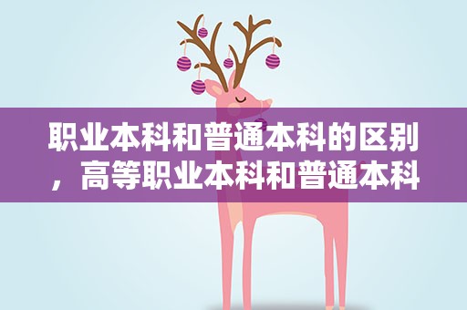 职业本科和普通本科的区别，高等职业本科和普通本科的区别
